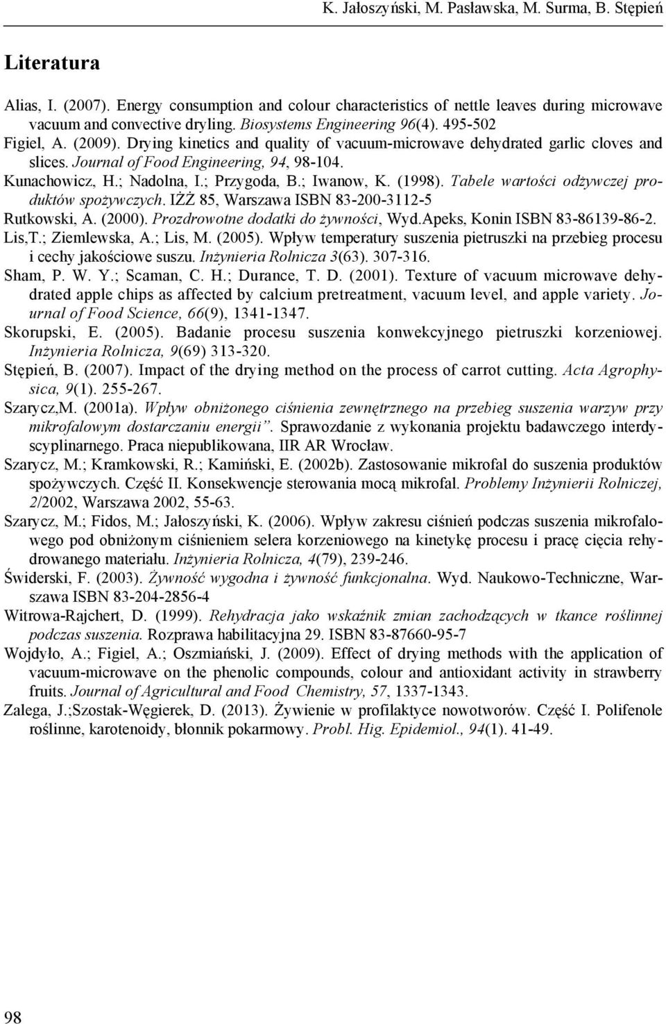 ; Nadolna, I.; Przygoda, B.; Iwanow, K. (1998). Tabele wartości odżywczej produktów spożywczych. IŻŻ 85, Warszawa ISBN 83-2-3112-5 Rutkowski, A. (2). Prozdrowotne dodatki do żywności, Wyd.