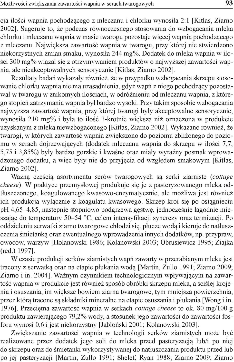 Największa zawartość wapnia w twarogu, przy której nie stwierdzono niekorzystnych zmian smaku, wynosiła 244 mg%.