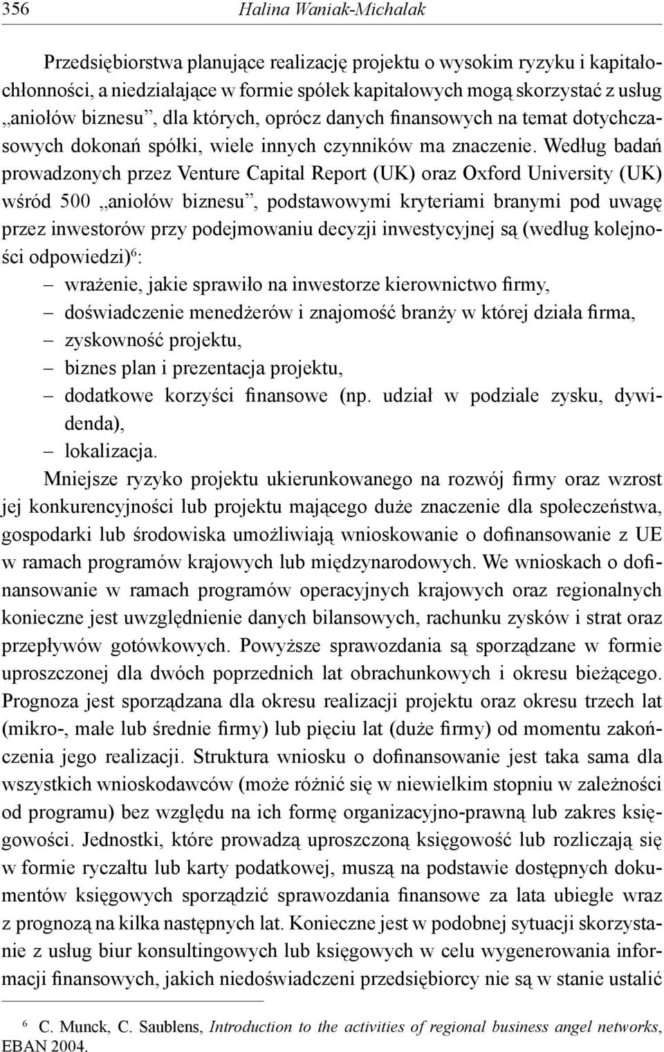Według badań prowadzonych przez Venture Capital Report (UK) oraz Oxford University (UK) wśród 500 aniołów biznesu, podstawowymi kryteriami branymi pod uwagę przez inwestorów przy podejmowaniu decyzji