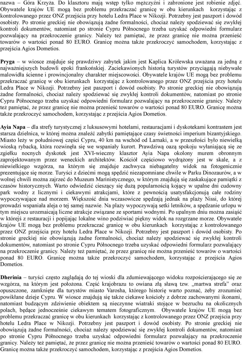 Po stronie greckiej nie obowiązują żadne formalności, chociaż należy spodziewać się zwykłej kontroli dokumentów, natomiast po stronie Cypru Północnego trzeba uzyskać odpowiedni formularz pozwalający