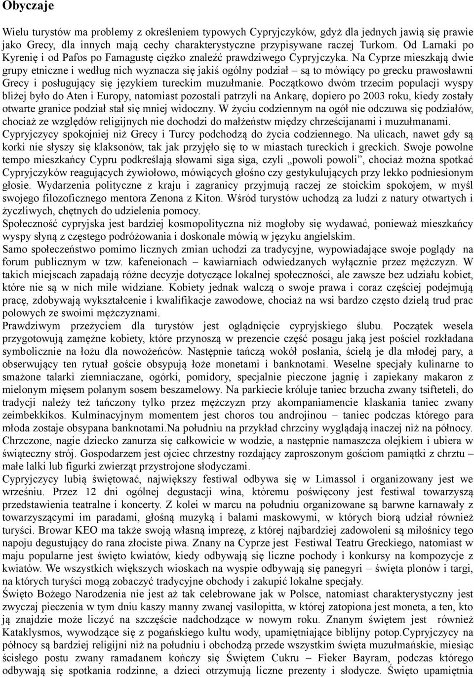 Na Cyprze mieszkają dwie grupy etniczne i według nich wyznacza się jakiś ogólny podział są to mówiący po grecku prawosławni Grecy i posługujący się językiem tureckim muzułmanie.