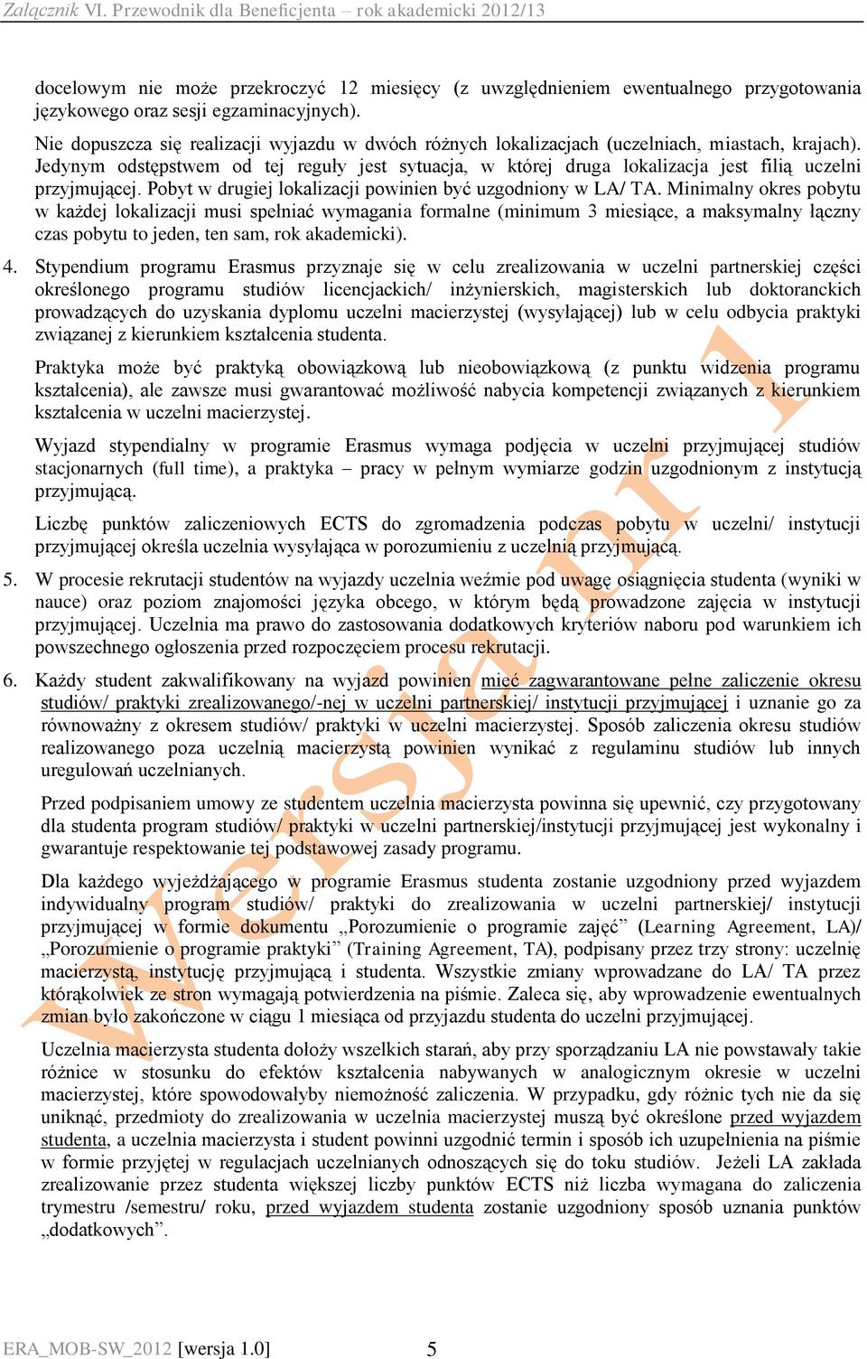 Jedynym odstępstwem od tej reguły jest sytuacja, w której druga lokalizacja jest filią uczelni przyjmującej. Pobyt w drugiej lokalizacji powinien być uzgodniony w LA/ TA.