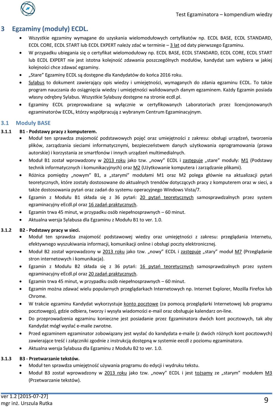 ECDL BASE, ECDL STANDARD, ECDL CORE, ECDL START lub ECDL EXPERT nie jest istotna kolejność zdawania poszczególnych modułów, kandydat sam wybiera w jakiej kolejności chce zdawać egzaminy.