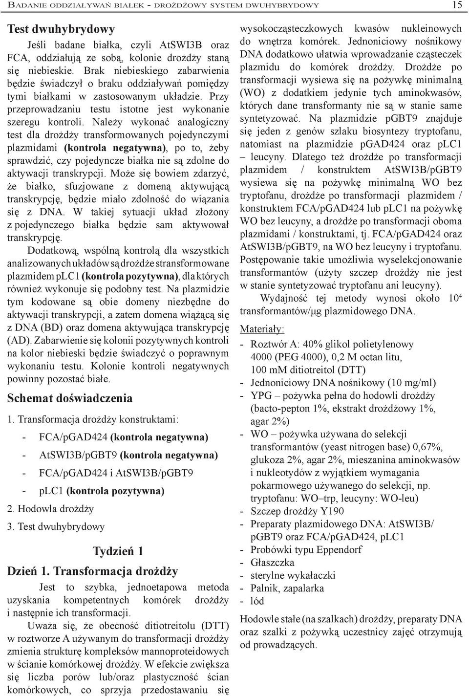 Należy wykonać analogiczny test dla drożdży transformowanych pojedynczymi plazmidami (kontrola negatywna), po to, żeby sprawdzić, czy pojedyncze białka nie są zdolne do aktywacji transkrypcji.