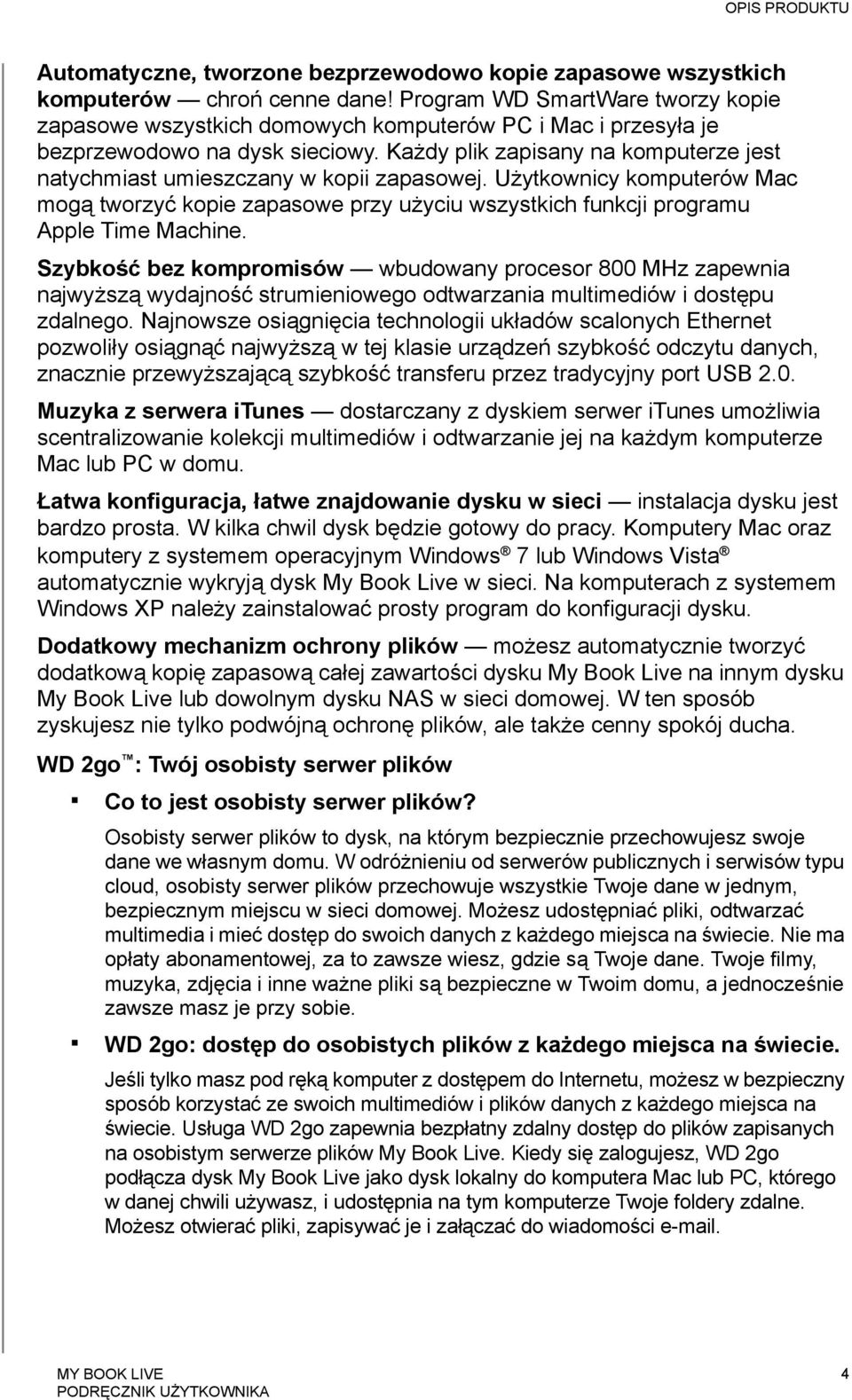 Każdy plik zapisany na komputerze jest natychmiast umieszczany w kopii zapasowej. Użytkownicy komputerów Mac mogą tworzyć kopie zapasowe przy użyciu wszystkich funkcji programu Apple Time Machine.