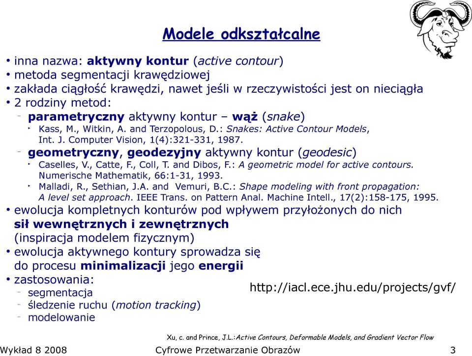 , Coll, T. and Dibos, F.: A geometric model for active contours. Numerische Mathematik, 66:1-31, 1993. Malladi, R., Sethian, J.A. and Vemuri, B.C.: Shape modeling with front propagation: A level set approach.
