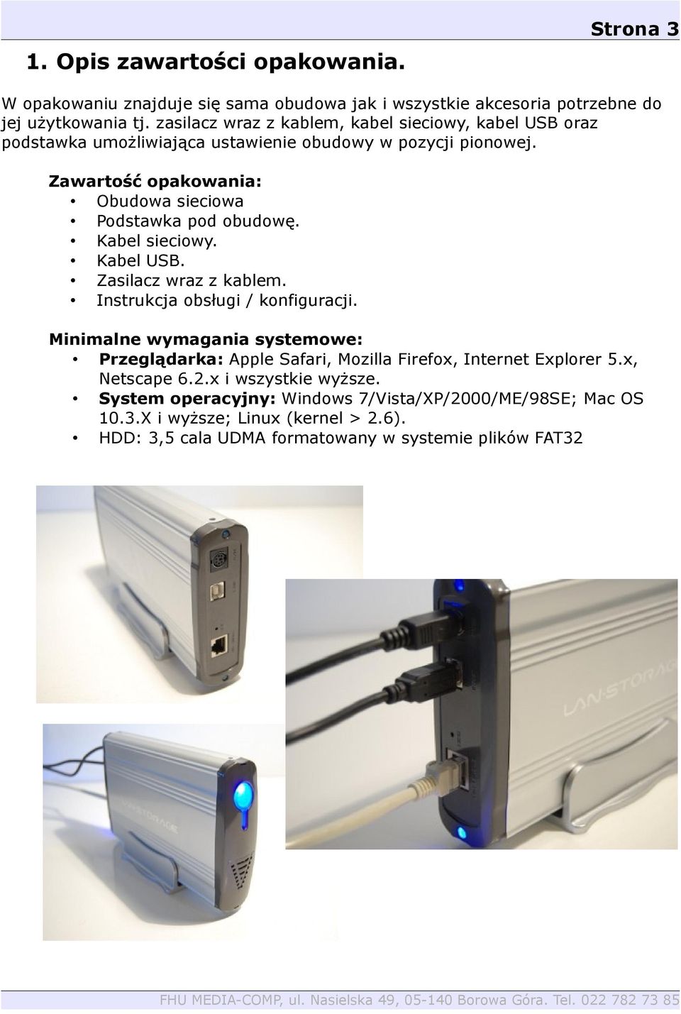 Zawartość opakowania: Obudowa sieciowa Podstawka pod obudowę. Kabel sieciowy. Kabel USB. Zasilacz wraz z kablem. Instrukcja obsługi / konfiguracji.