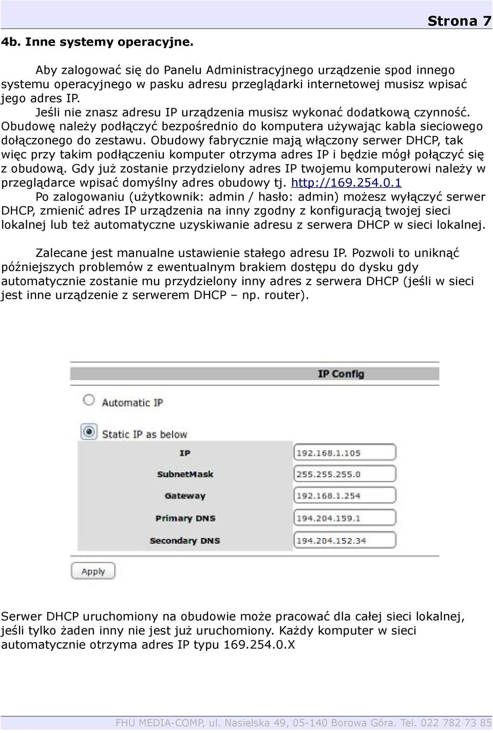 Obudowy fabrycznie mają włączony serwer DHCP, tak więc przy takim podłączeniu komputer otrzyma adres IP i będzie mógł połączyć się z obudową.