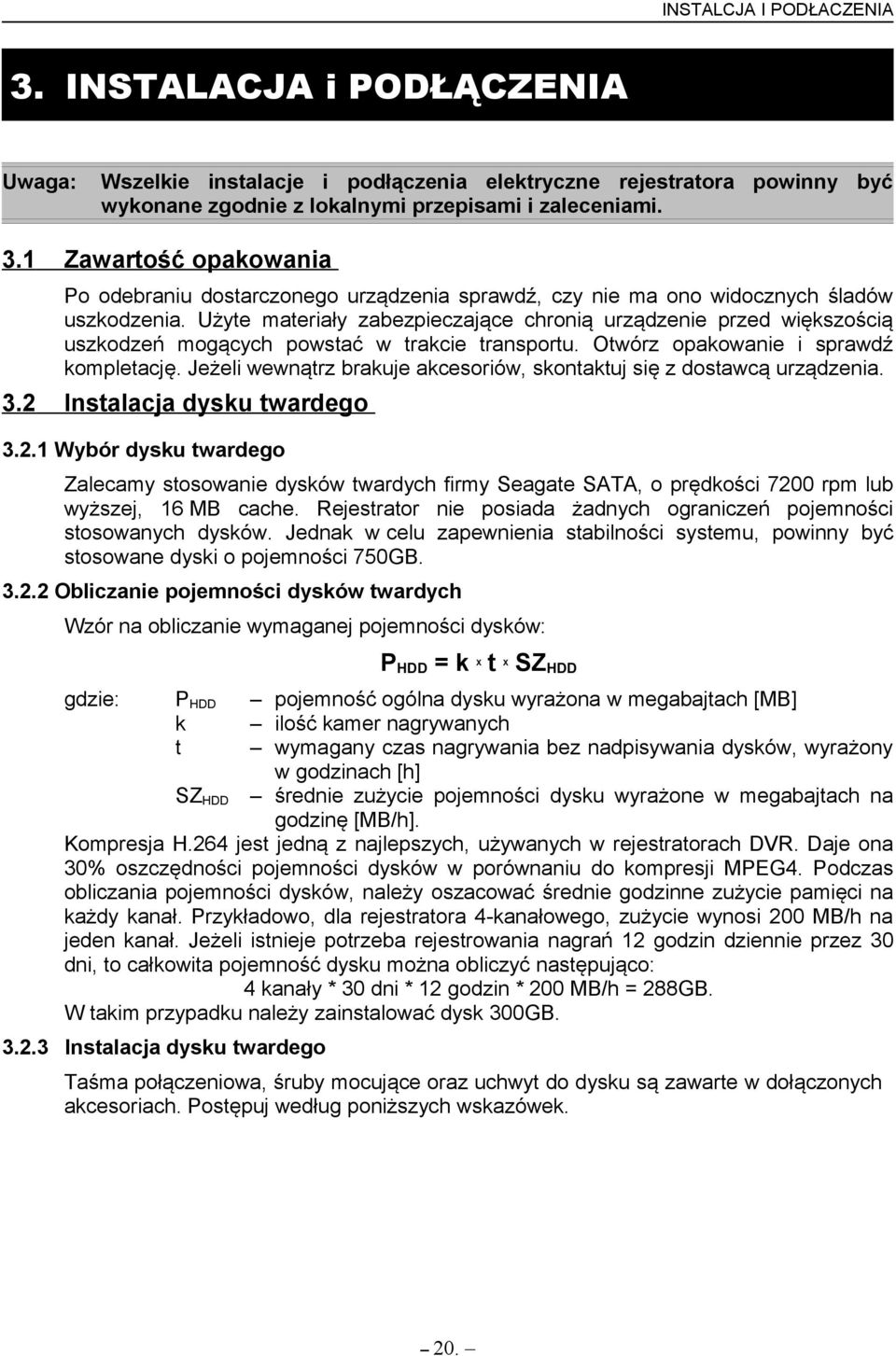 Użyte materiały zabezpieczające chronią urządzenie przed większością uszkodzeń mogących powstać w trakcie transportu. Otwórz opakowanie i sprawdź kompletację.