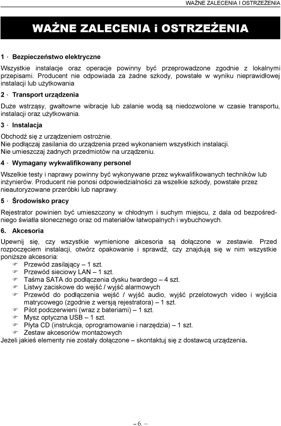 transportu, instalacji oraz użytkowania. 3 Instalacja Obchodź się z urządzeniem ostrożnie. Nie podłączaj zasilania do urządzenia przed wykonaniem wszystkich instalacji.