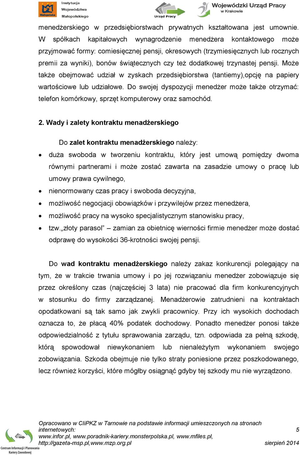 dodatkowej trzynastej pensji. Może także obejmować udział w zyskach przedsiębiorstwa (tantiemy),opcję na papiery wartościowe lub udziałowe.