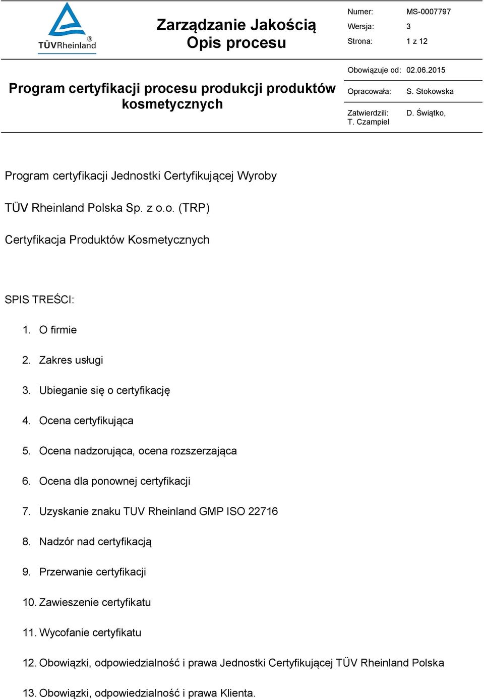 Ubieganie się o certyfikację 4. Ocena certyfikująca 5. Ocena nadzorująca, ocena rozszerzająca 6. Ocena dla ponownej certyfikacji 7. Uzyskanie znaku TUV Rheinland GMP ISO 22716 8.