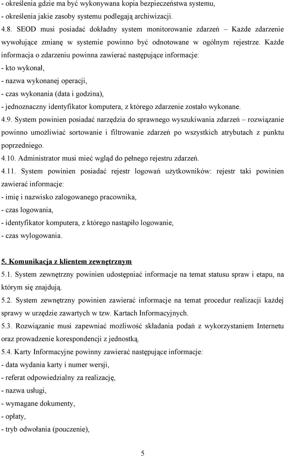 Każde informacja o zdarzeniu powinna zawierać następujące informacje: - kto wykonał, - nazwa wykonanej operacji, - czas wykonania (data i godzina), - jednoznaczny identyfikator komputera, z którego