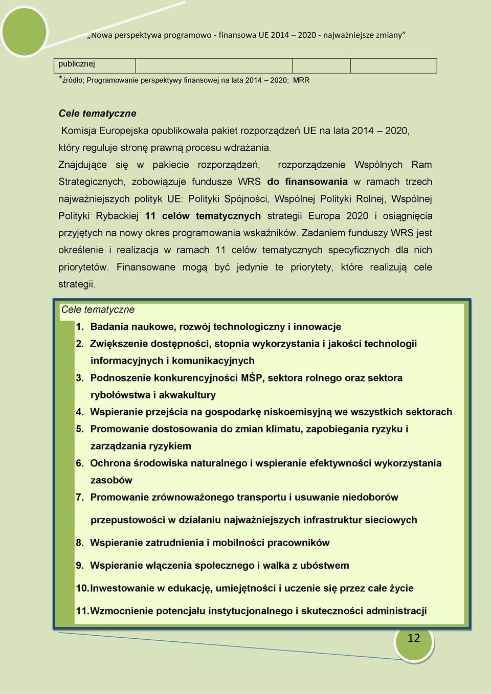 Znajdujące się w pakiecie rozporządzeń, rozporządzenie Wspólnych Ram Strategicznych, zobowiązuje fundusze WRS do finansowania w ramach trzech najważniejszych polityk UE: Polityki Spójności, Wspólnej