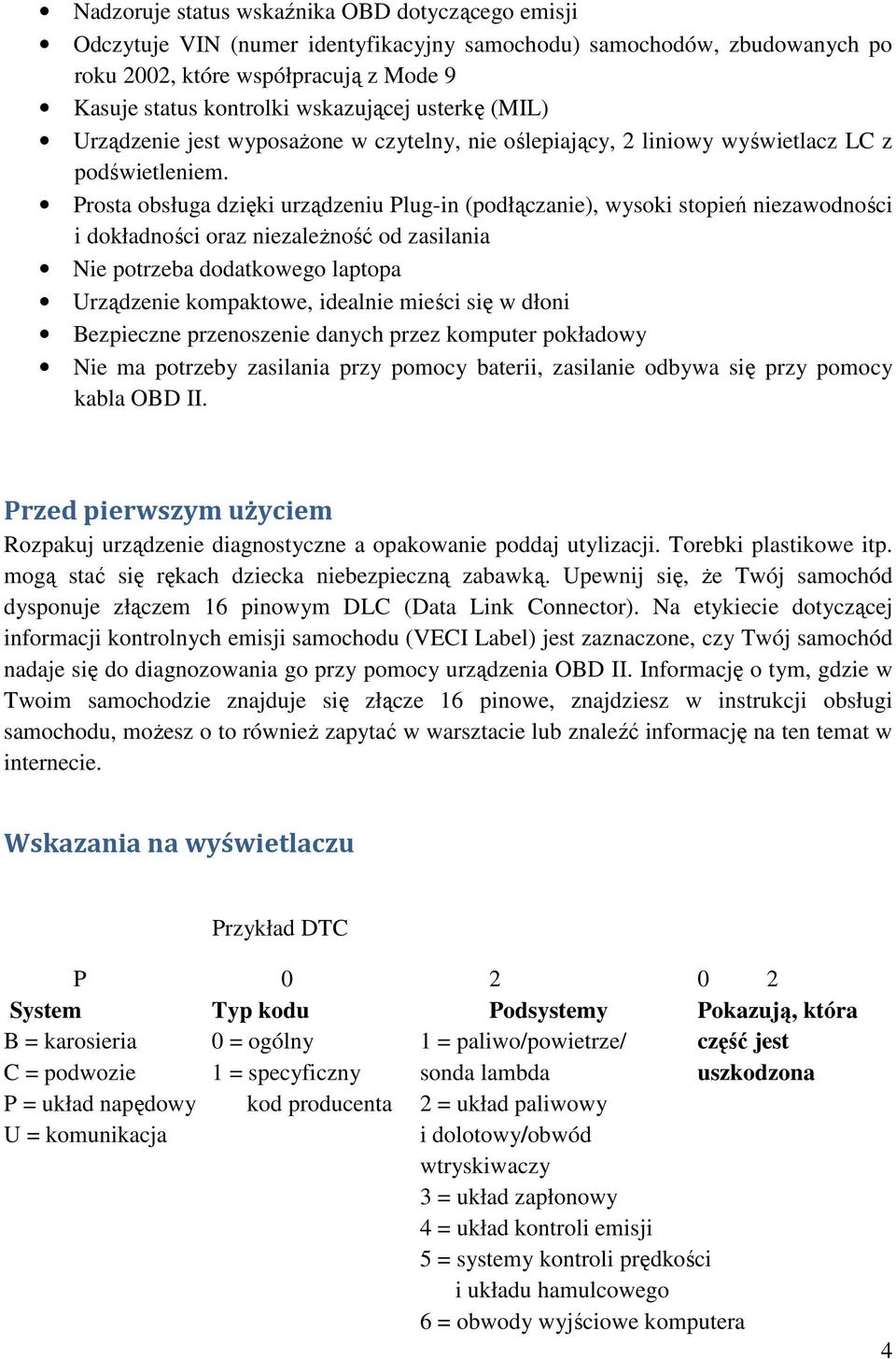 Prosta obsługa dzięki urządzeniu Plug-in (podłączanie), wysoki stopień niezawodności i dokładności oraz niezależność od zasilania Nie potrzeba dodatkowego laptopa Urządzenie kompaktowe, idealnie