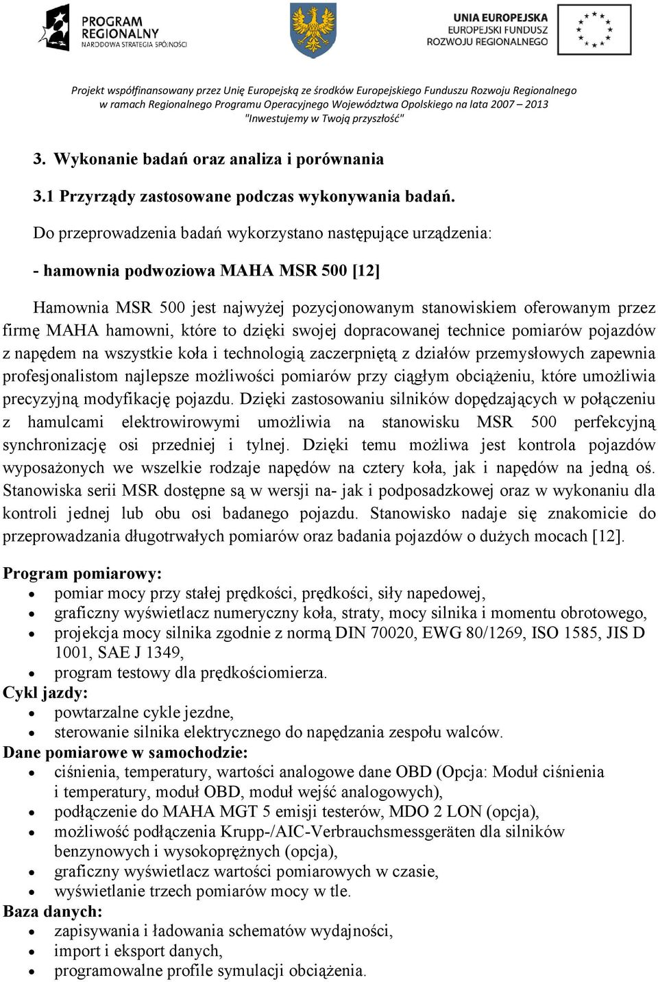 które to dzięki swojej dopracowanej technice pomiarów pojazdów z napędem na wszystkie koła i technologią zaczerpniętą z działów przemysłowych zapewnia profesjonalistom najlepsze moŝliwości pomiarów