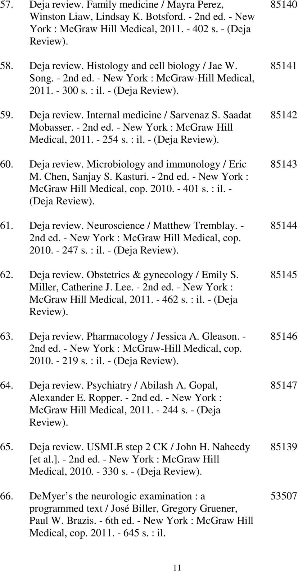 - 254 s. : il. - (Deja Review). 60. Deja review. Microbiology and immunology / Eric M. Chen, Sanjay S. Kasturi. - 2nd ed. - New York : McGraw Hill Medical, cop. 2010. - 401 s. : il. - (Deja Review). 61.