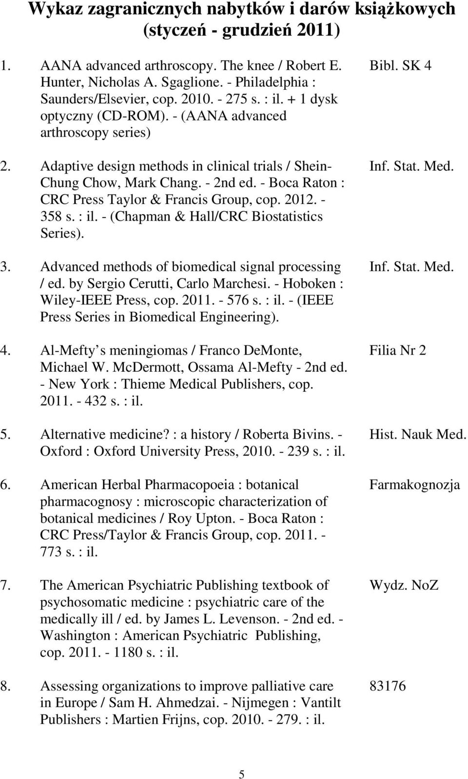 - Boca Raton : CRC Press Taylor & Francis Group, cop. 2012. - 358 s. : il. - (Chapman & Hall/CRC Biostatistics Series). 3. Advanced methods of biomedical signal processing / ed.