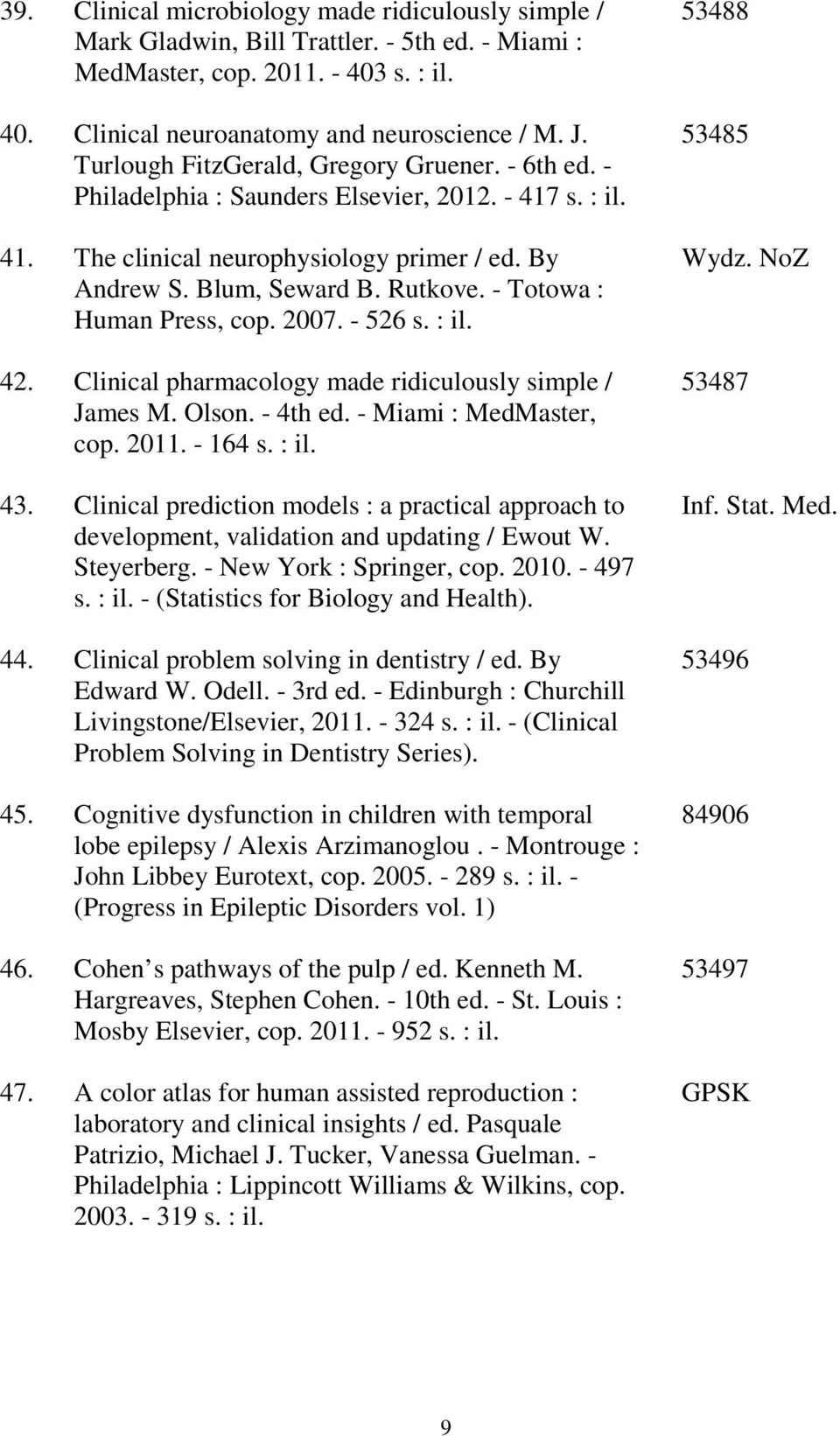 - Totowa : Human Press, cop. 2007. - 526 s. : il. 42. Clinical pharmacology made ridiculously simple / James M. Olson. - 4th ed. - Miami : MedMaster, cop. 2011. - 164 s. : il. 43.