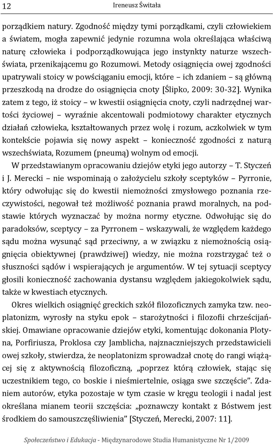 przenikającemu go Rozumowi. Metody osiągnięcia owej zgodności upatrywali stoicy w powściąganiu emocji, które ich zdaniem są główną przeszkodą na drodze do osiągnięcia cnoty [Ślipko, 2009: 30-32].