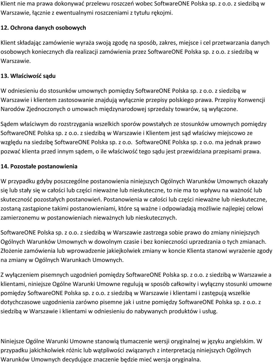 sp. z o.o. z siedzibą w Warszawie. 13. Właściwość sądu W odniesieniu do stosunków umownych pomiędzy SoftwareONE Polska sp. z o.o. z siedzibą w Warszawie i klientem zastosowanie znajdują wyłącznie przepisy polskiego prawa.