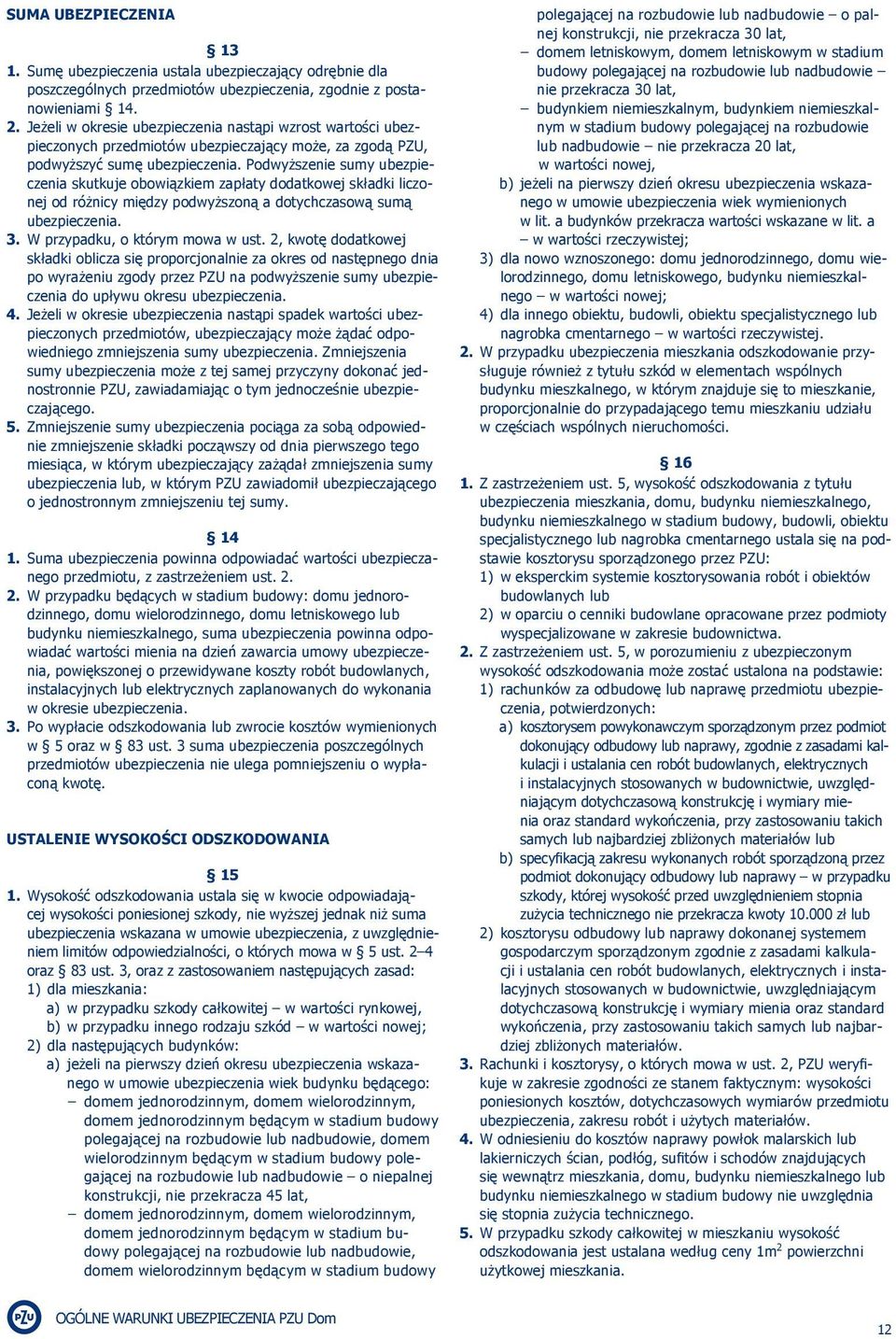 Podwyższenie sumy ubezpieczenia skutkuje obowiązkiem zapłaty dodatkowej składki liczonej od różnicy między podwyższoną a dotychczasową sumą ubezpieczenia. 3. W przypadku, o którym mowa w ust.