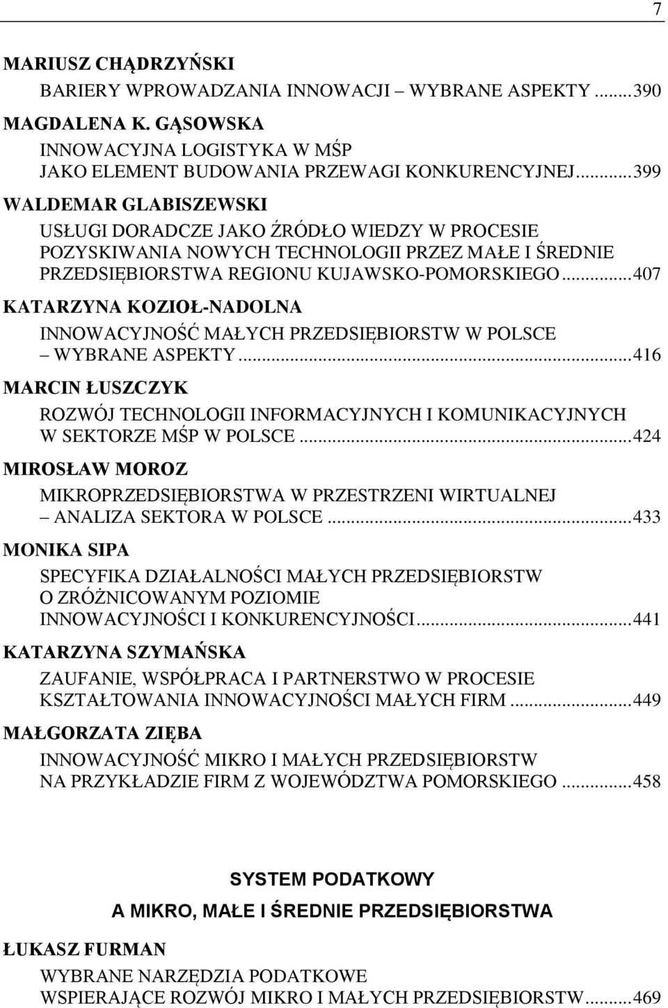 .. 407 KATARZYNA KOZIOŁ-NADOLNA INNOWACYJNOŚĆ MAŁYCH PRZEDSIĘBIORSTW W POLSCE WYBRANE ASPEKTY... 416 MARCIN ŁUSZCZYK ROZWÓJ TECHNOLOGII INFORMACYJNYCH I KOMUNIKACYJNYCH W SEKTORZE MŚP W POLSCE.