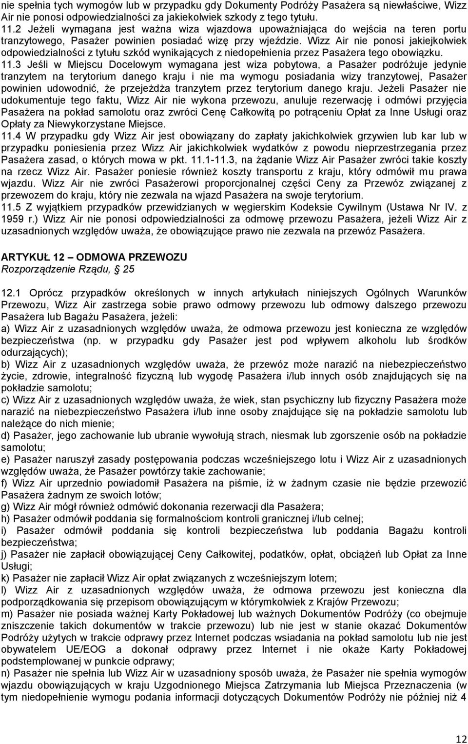 Wizz Air nie ponosi jakiejkolwiek odpowiedzialności z tytułu szkód wynikających z niedopełnienia przez Pasażera tego obowiązku. 11.
