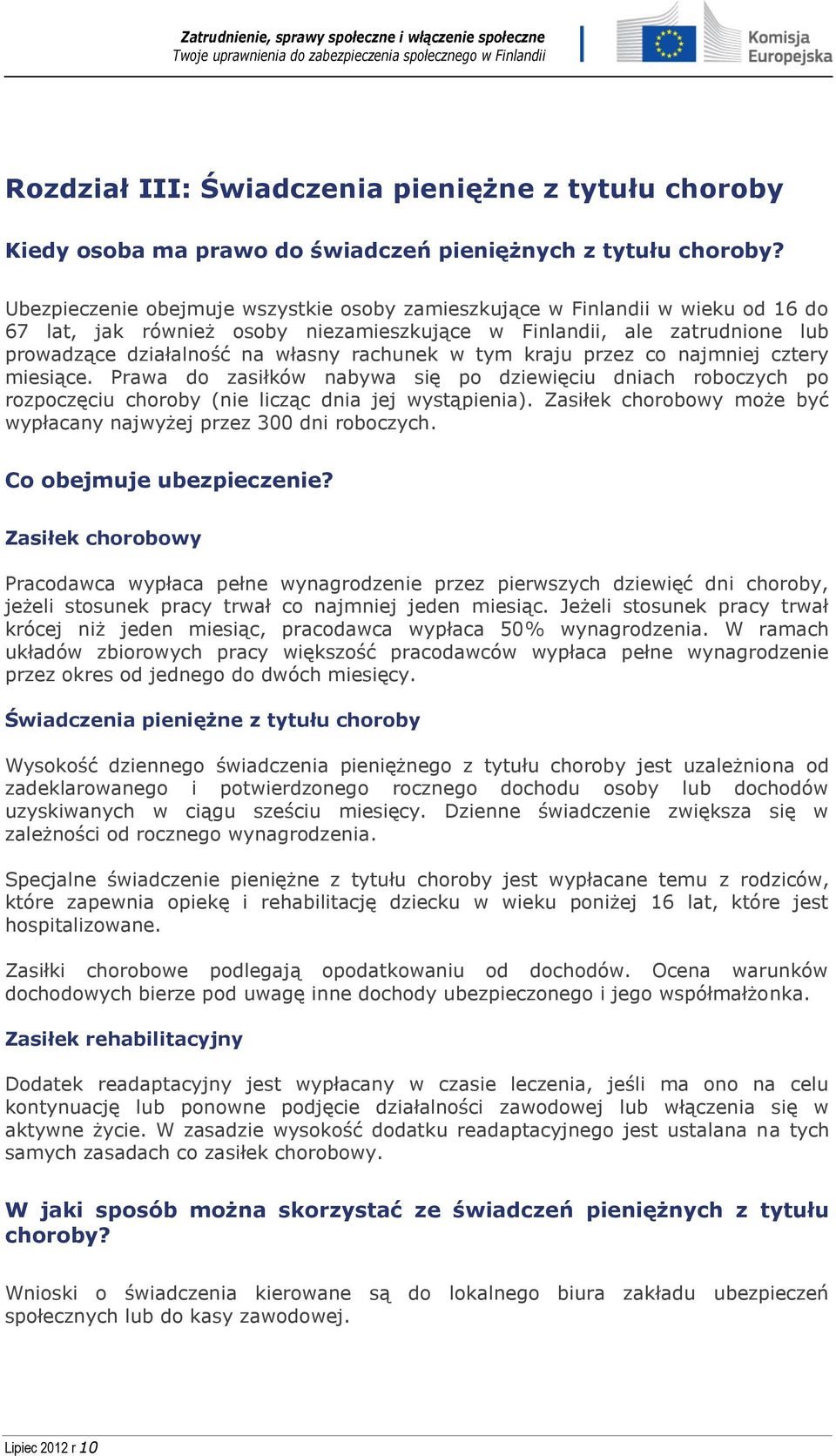 w tym kraju przez co najmniej cztery miesiące. Prawa do zasiłków nabywa się po dziewięciu dniach roboczych po rozpoczęciu choroby (nie licząc dnia jej wystąpienia).