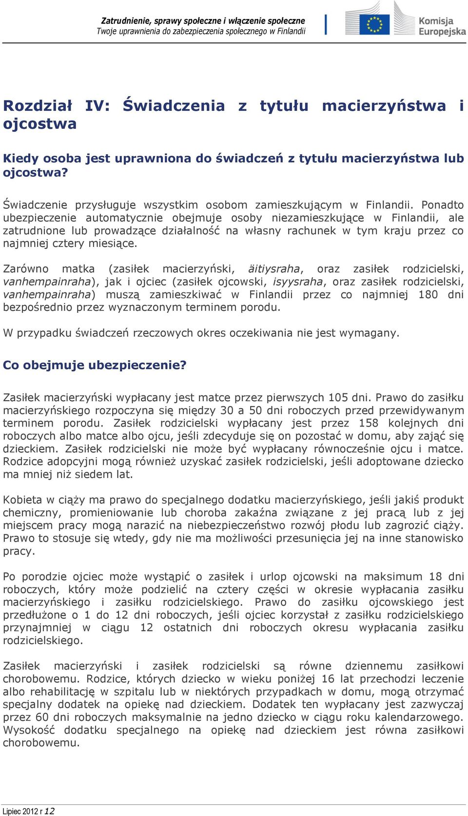 Ponadto ubezpieczenie automatycznie obejmuje osoby niezamieszkujące w Finlandii, ale zatrudnione lub prowadzące działalność na własny rachunek w tym kraju przez co najmniej cztery miesiące.