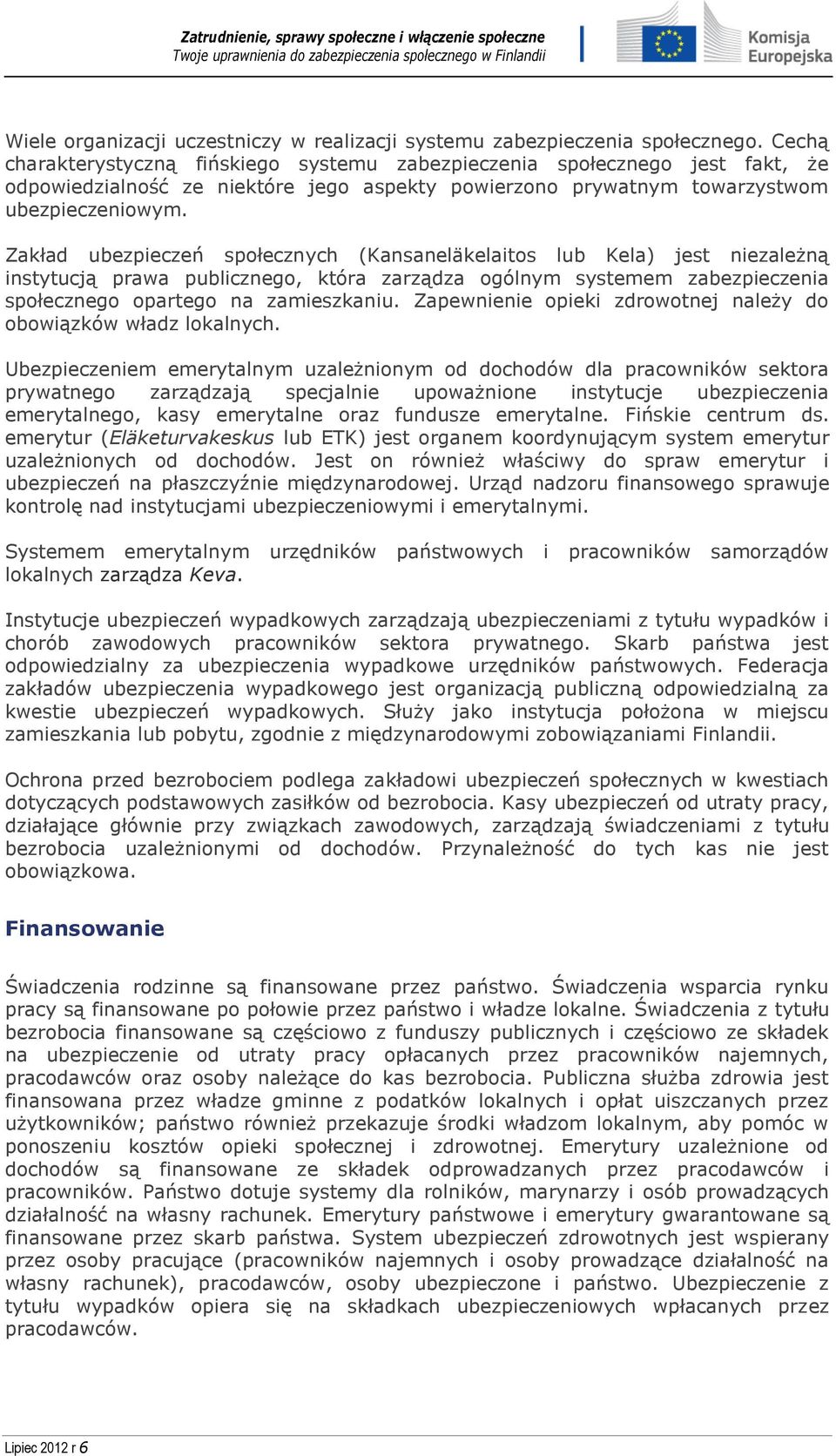 Zakład ubezpieczeń społecznych (Kansaneläkelaitos lub Kela) jest niezależną instytucją prawa publicznego, która zarządza ogólnym systemem zabezpieczenia społecznego opartego na zamieszkaniu.