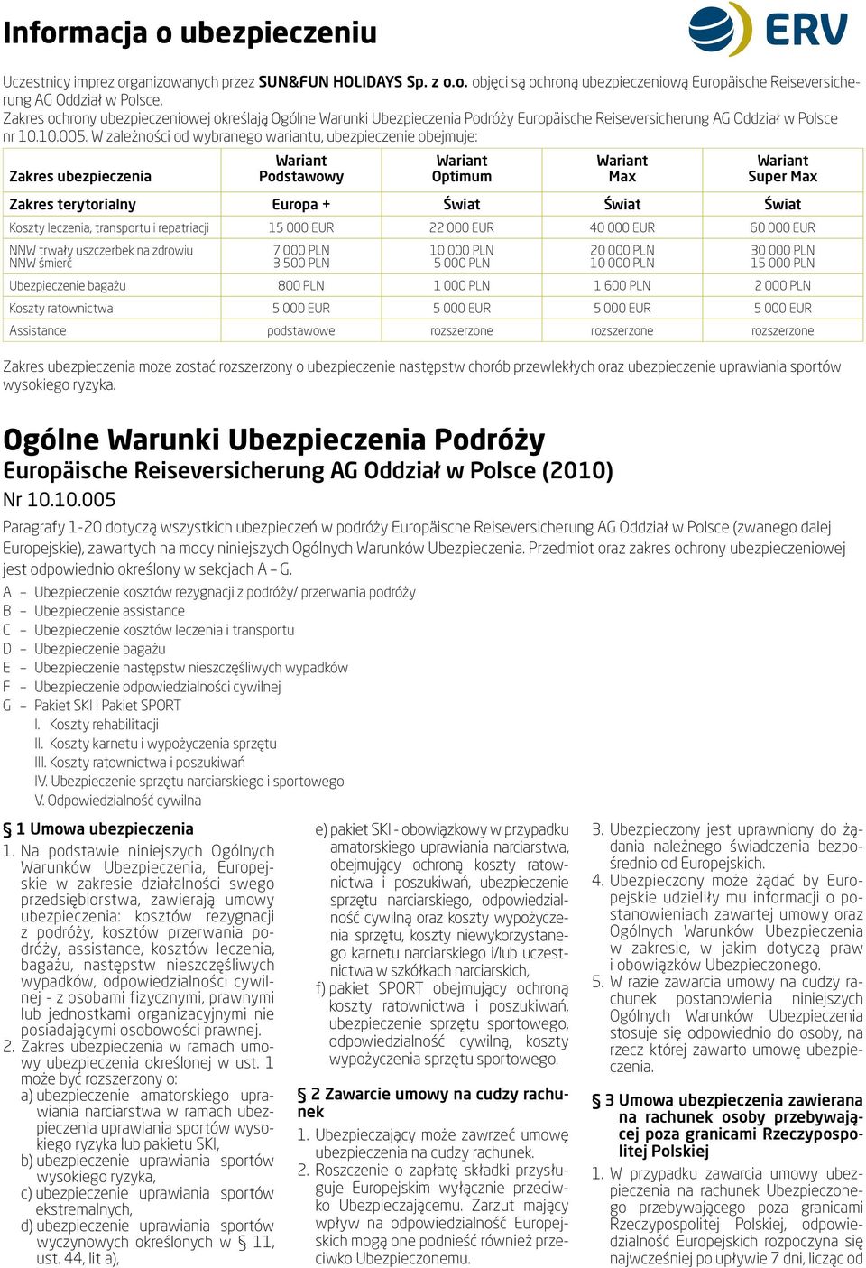 W zależności od wybranego wariantu, ubezpieczenie obejmuje: Zakres ubezpieczenia Wariant Podstawowy Wariant Optimum Wariant Max Wariant Super Max Zakres terytorialny Europa + Świat Świat Świat Koszty