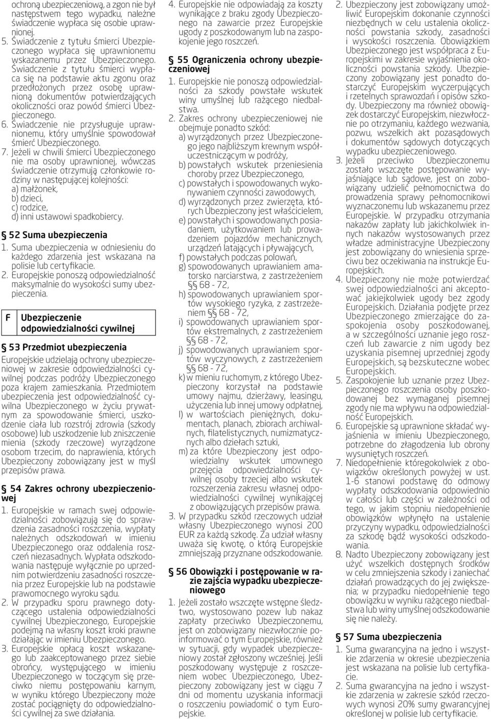 Świadczenie z tytułu śmierci wypłaca się na podstawie aktu zgonu oraz przedłożonych przez osobę uprawnioną dokumentów potwierdzających okoliczności oraz powód śmierci Ubezpieczonego. 6.