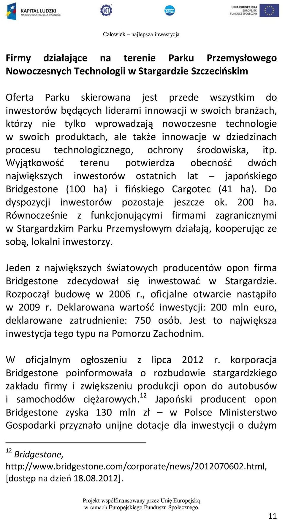 Wyjątkowość terenu potwierdza obecność dwóch największych inwestorów ostatnich lat japońskiego Bridgestone (100 ha) i fińskiego Cargotec (41 ha). Do dyspozycji inwestorów pozostaje jeszcze ok. 200 ha.