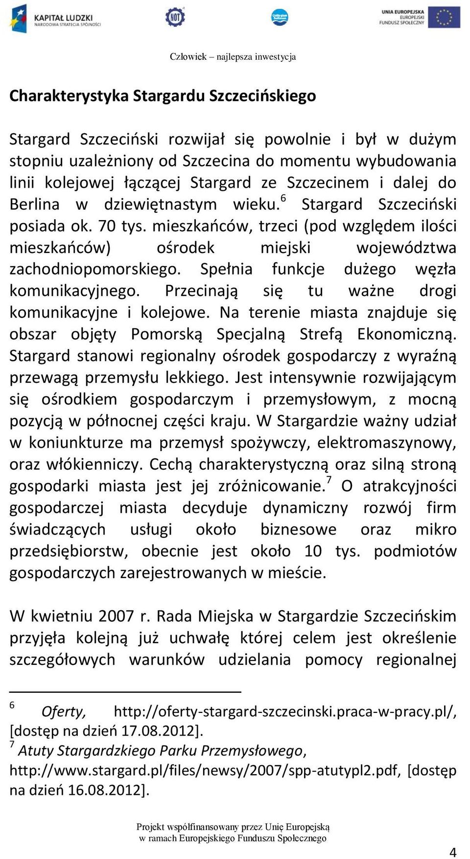 Spełnia funkcje dużego węzła komunikacyjnego. Przecinają się tu ważne drogi komunikacyjne i kolejowe. Na terenie miasta znajduje się obszar objęty Pomorską Specjalną Strefą Ekonomiczną.