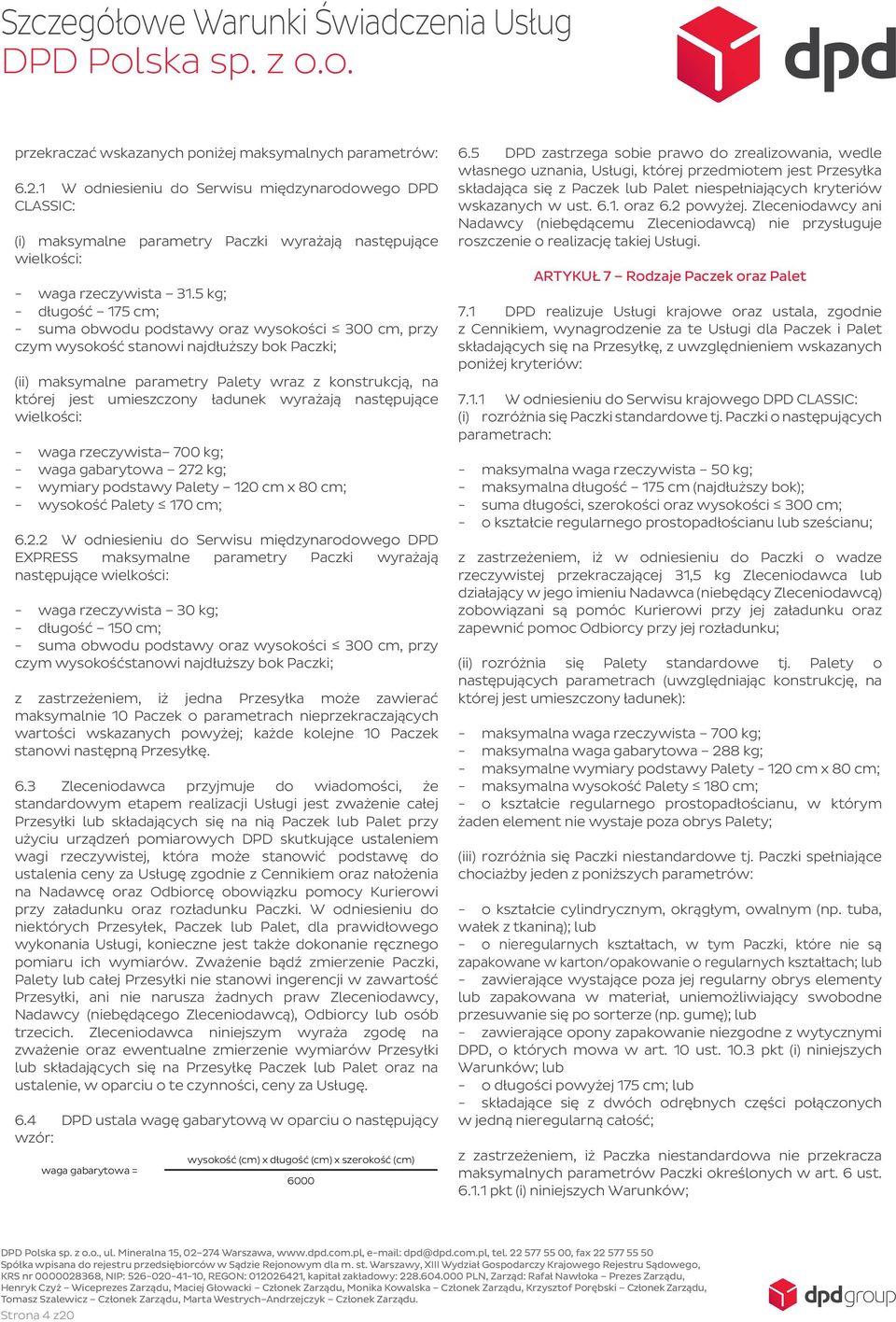 5 kg; - długość 175 cm; - suma obwodu podstawy oraz wysokości 300 cm, przy czym wysokość stanowi najdłuższy bok Paczki; (ii) maksymalne parametry Palety wraz z konstrukcją, na której jest umieszczony
