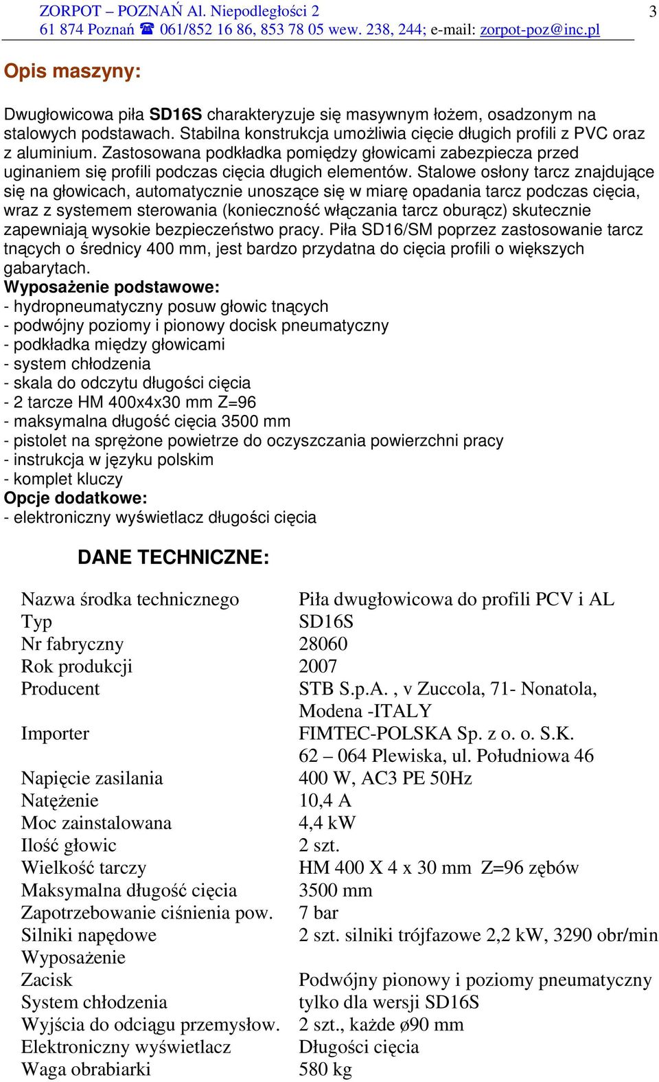 Stalowe osłony tarcz znajdujące się na głowicach, automatycznie unoszące się w miarę opadania tarcz podczas cięcia, wraz z systemem sterowania (konieczność włączania tarcz oburącz) skutecznie