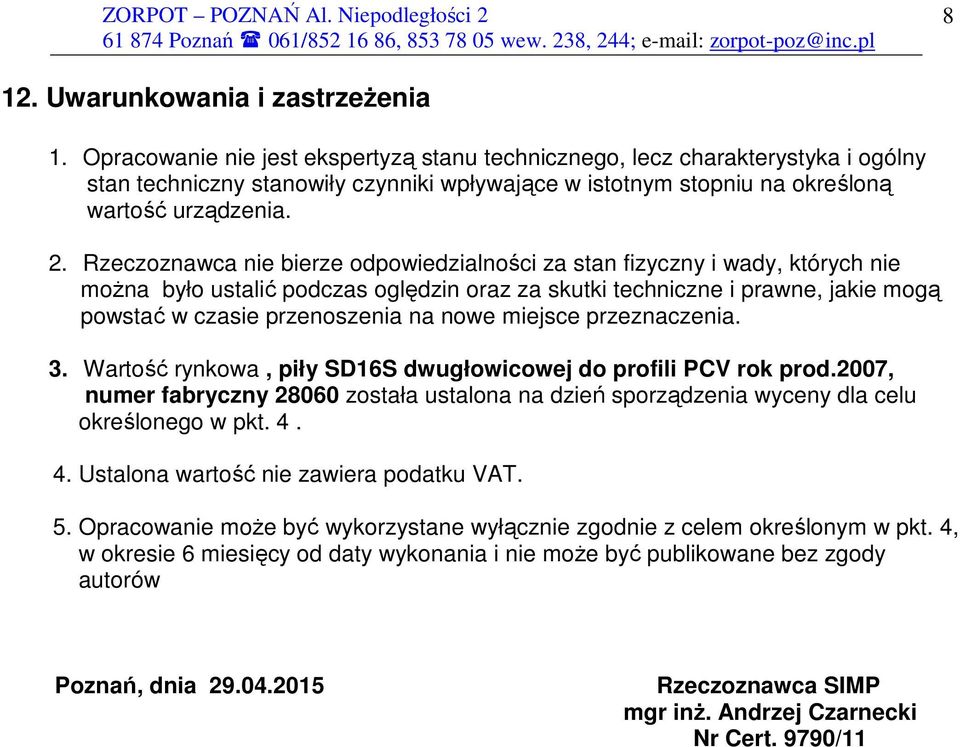 Rzeczoznawca nie bierze odpowiedzialności za stan fizyczny i wady, których nie moŝna było ustalić podczas oględzin oraz za skutki techniczne i prawne, jakie mogą powstać w czasie przenoszenia na nowe