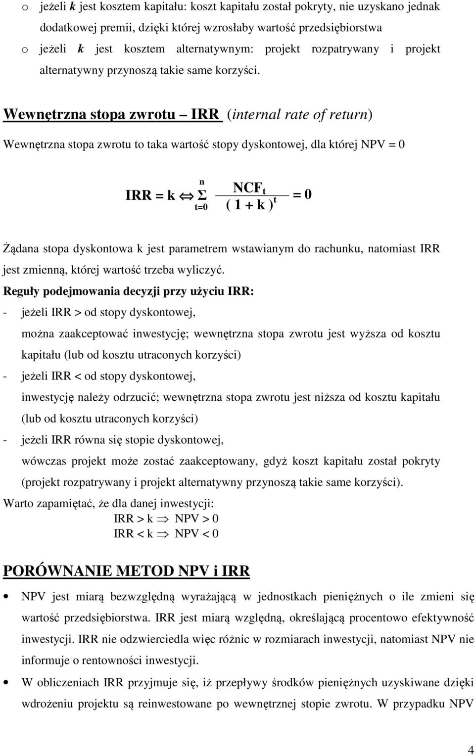 Wewętrza stopa zwrotu IRR (iteral rate of retur) Wewętrza stopa zwrotu to taka wartość stopy dyskotowej, dla której NPV = 0 IRR = k Σ NCF t ( 1 + k ) t = 0 Żądaa stopa dyskotowa k jest parametrem