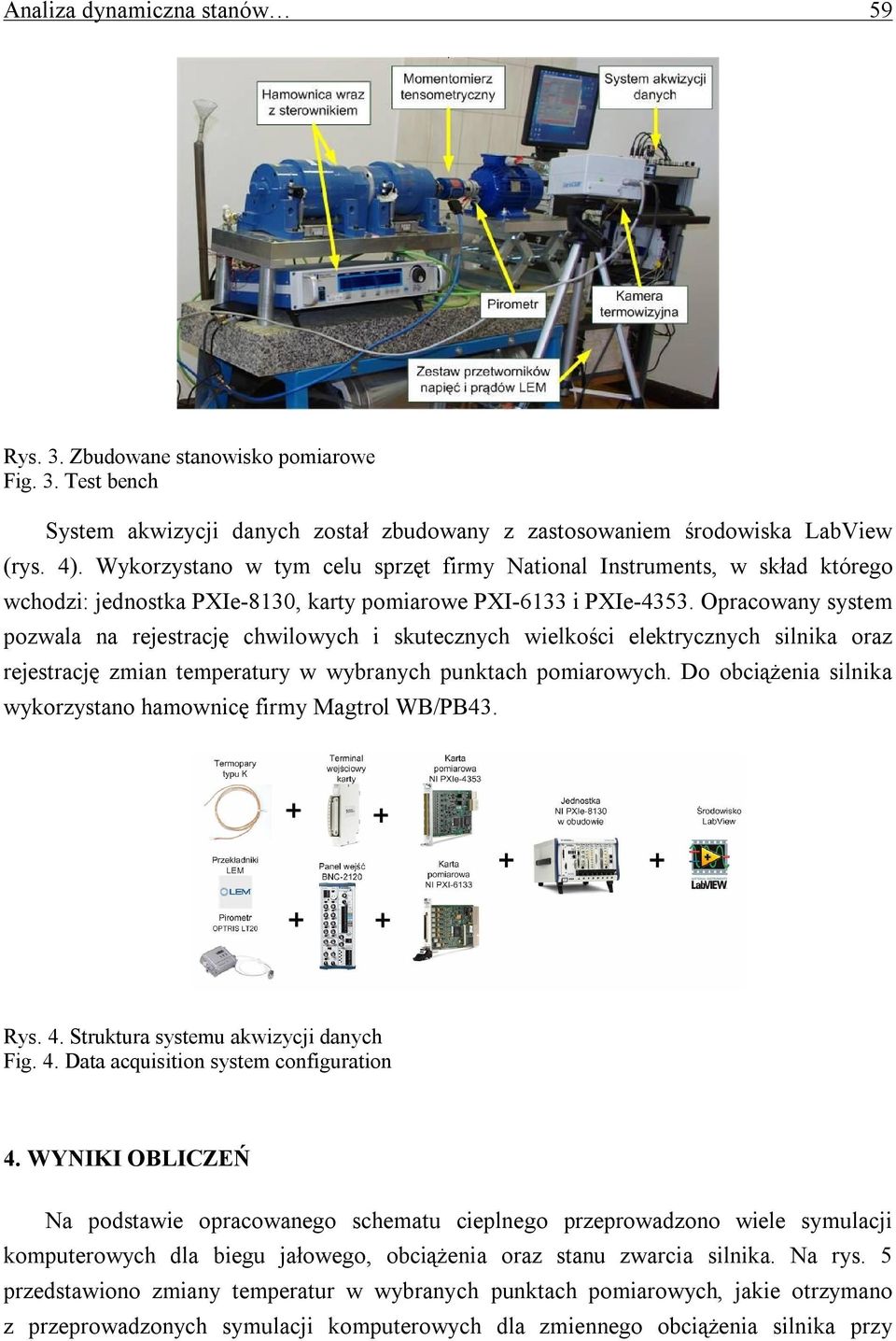 Opracowany system pozwala na rejestrację chwilowych i skutecznych wielkości elektrycznych silnika oraz rejestrację zmian temperatury w wybranych punktach pomiarowych.
