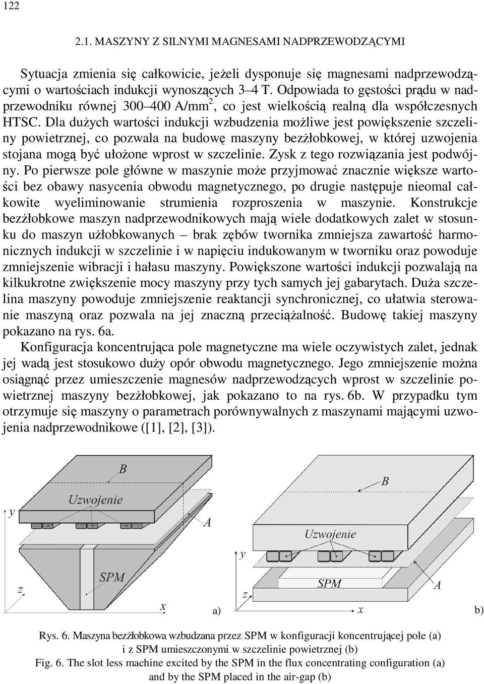 Dla dużych wartości indukcji wzbudzenia możliwe jest powiększenie szczeliny powietrznej, co pozwala na budowę maszyny bezżłobkowej, w której uzwojenia stojana mogą być ułożone wprost w szczelinie.