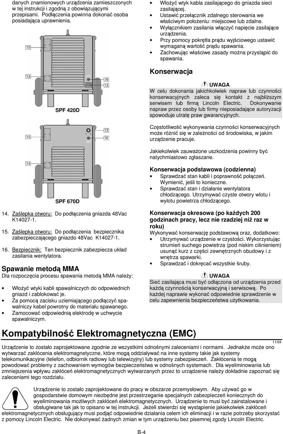Przy pomocy pokrtła prdu wyjciowego ustawi wymagan warto prdu spawania. Zachowujc właciwe zasady mona przystpi do spawania.