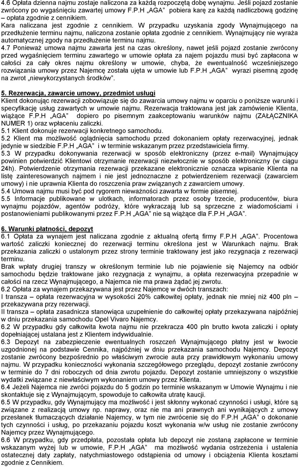 W przypadku uzyskania zgody Wynajmującego na przedłużenie terminu najmu, naliczona zostanie opłata zgodnie z cennikiem. Wynajmujący nie wyraża automatycznej zgody na przedłużenie terminu najmu. 4.