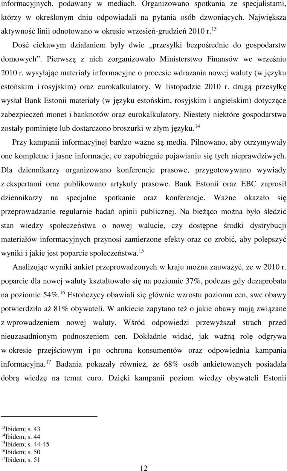 Pierwszą z nich zorganizowało Ministerstwo Finansów we wrześniu 2010 r. wysyłając materiały informacyjne o procesie wdrażania nowej waluty (w języku estońskim i rosyjskim) oraz eurokalkulatory.