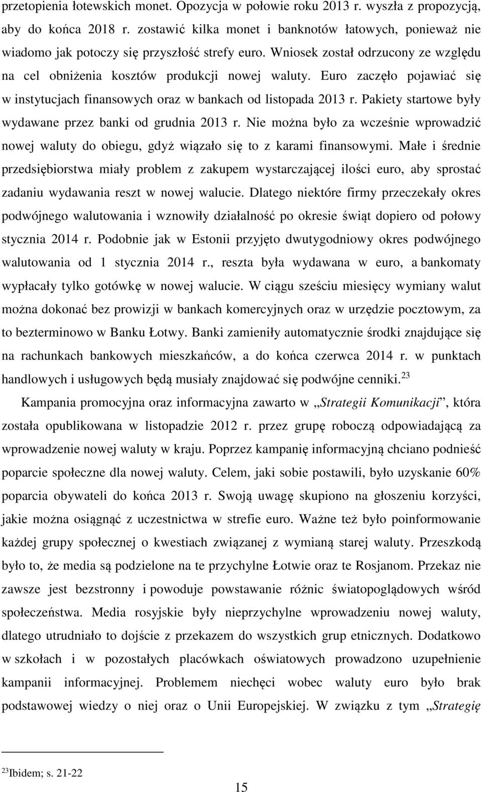 Euro zaczęło pojawiać się w instytucjach finansowych oraz w bankach od listopada 2013 r. Pakiety startowe były wydawane przez banki od grudnia 2013 r.
