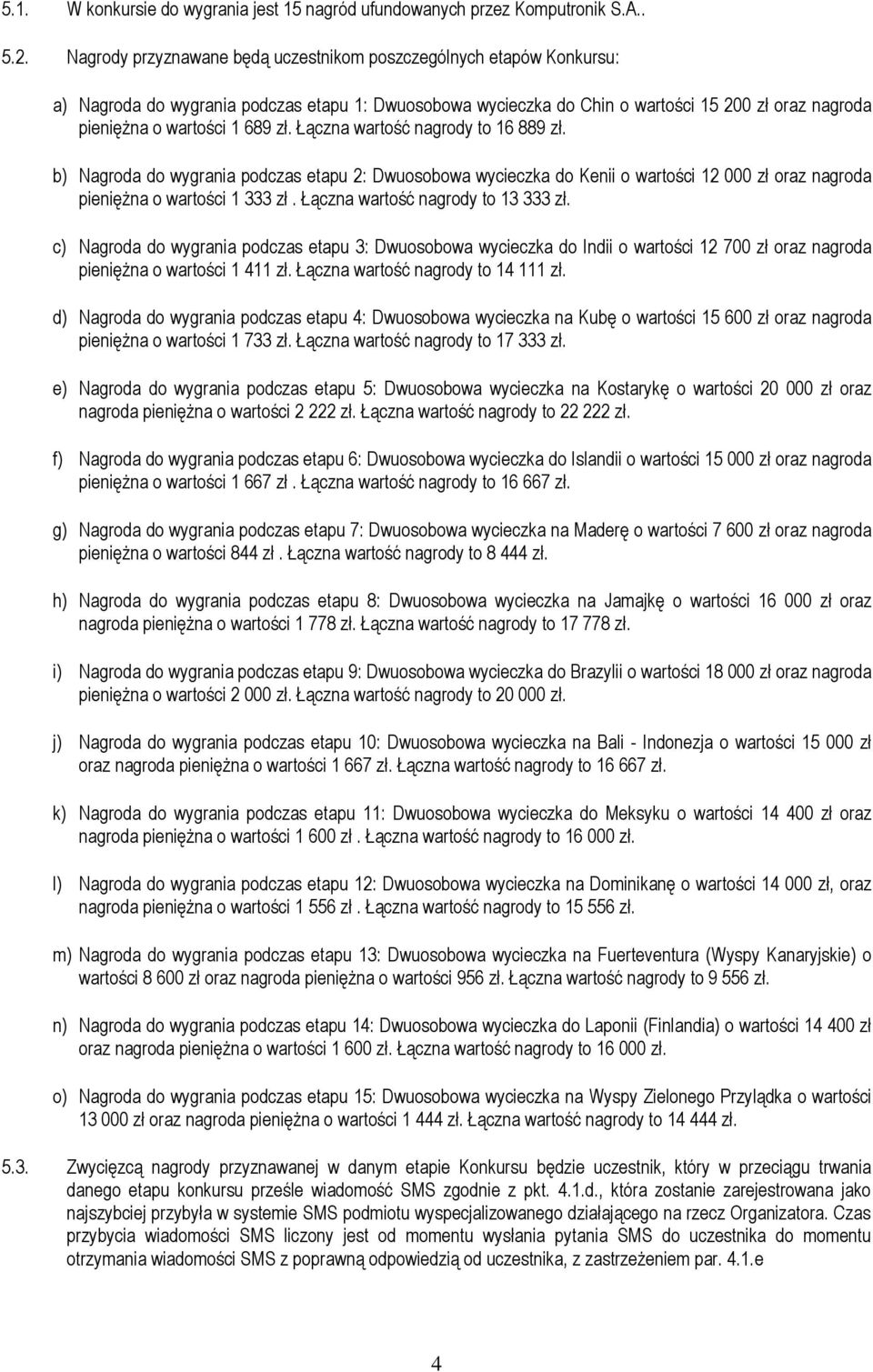 zł. Łączna wartość nagrody to 16 889 zł. b) Nagroda do wygrania podczas etapu 2: Dwuosobowa wycieczka do Kenii o wartości 12 000 zł oraz nagroda pieniężna o wartości 1 333 zł.