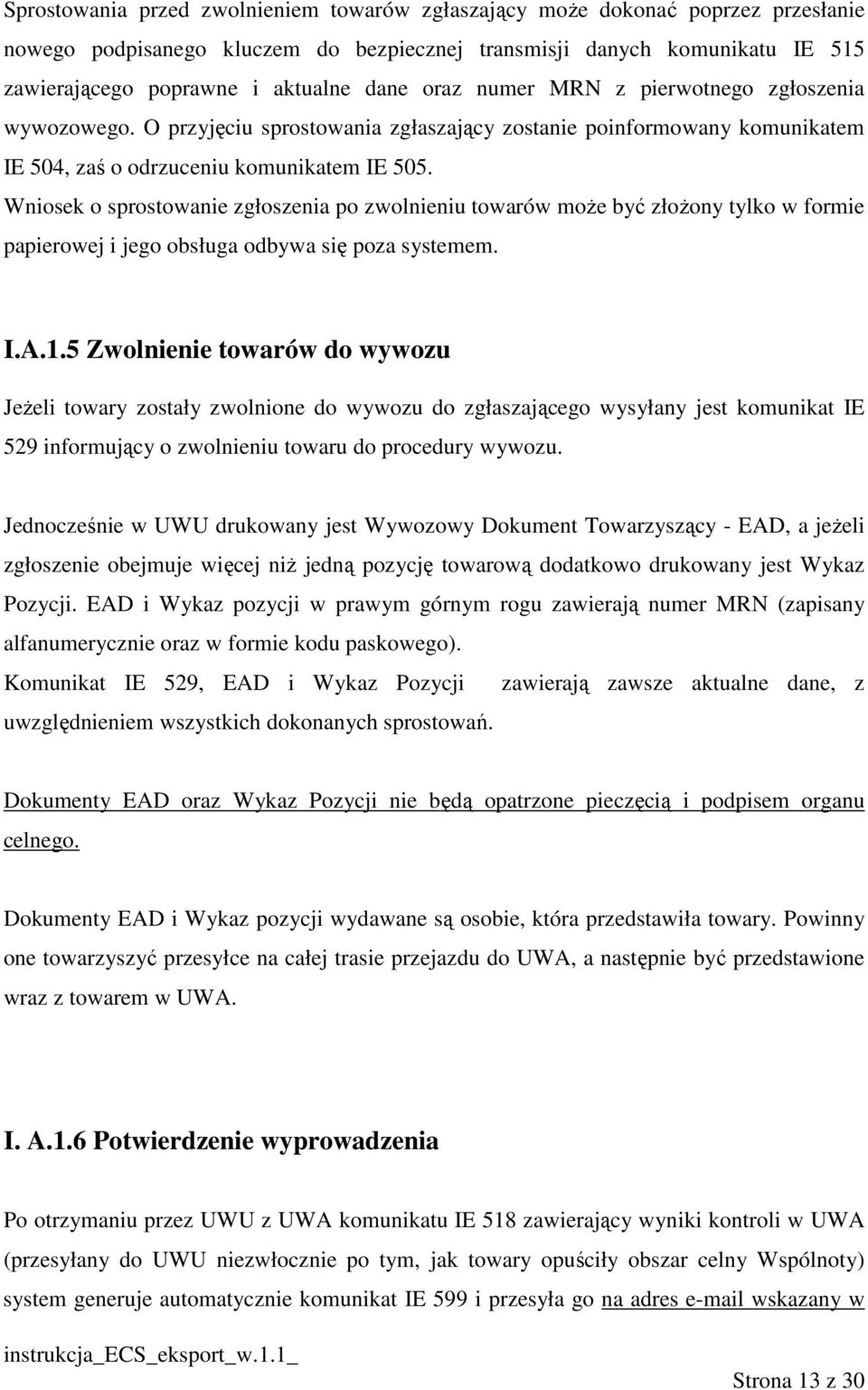 Wniosek o sprostowanie zgłoszenia po zwolnieniu towarów moŝe być złoŝony tylko w formie papierowej i jego obsługa odbywa się poza systemem. I.A.1.