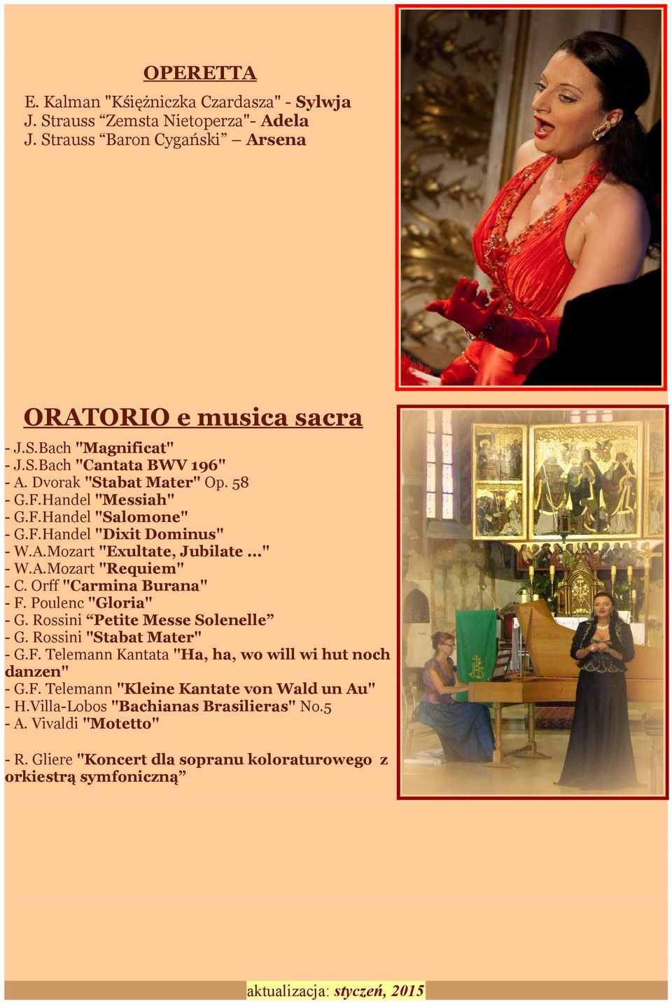 Orff "Carmina Burana" - F. Poulenc "Gloria" - G. Rossini Petite Messe Solenelle - G. Rossini "Stabat Mater" - G.F. Telemann Kantata "Ha, ha, wo will wi hut noch danzen" - G.F. Telemann "Kleine Kantate von Wald un Au" - H.