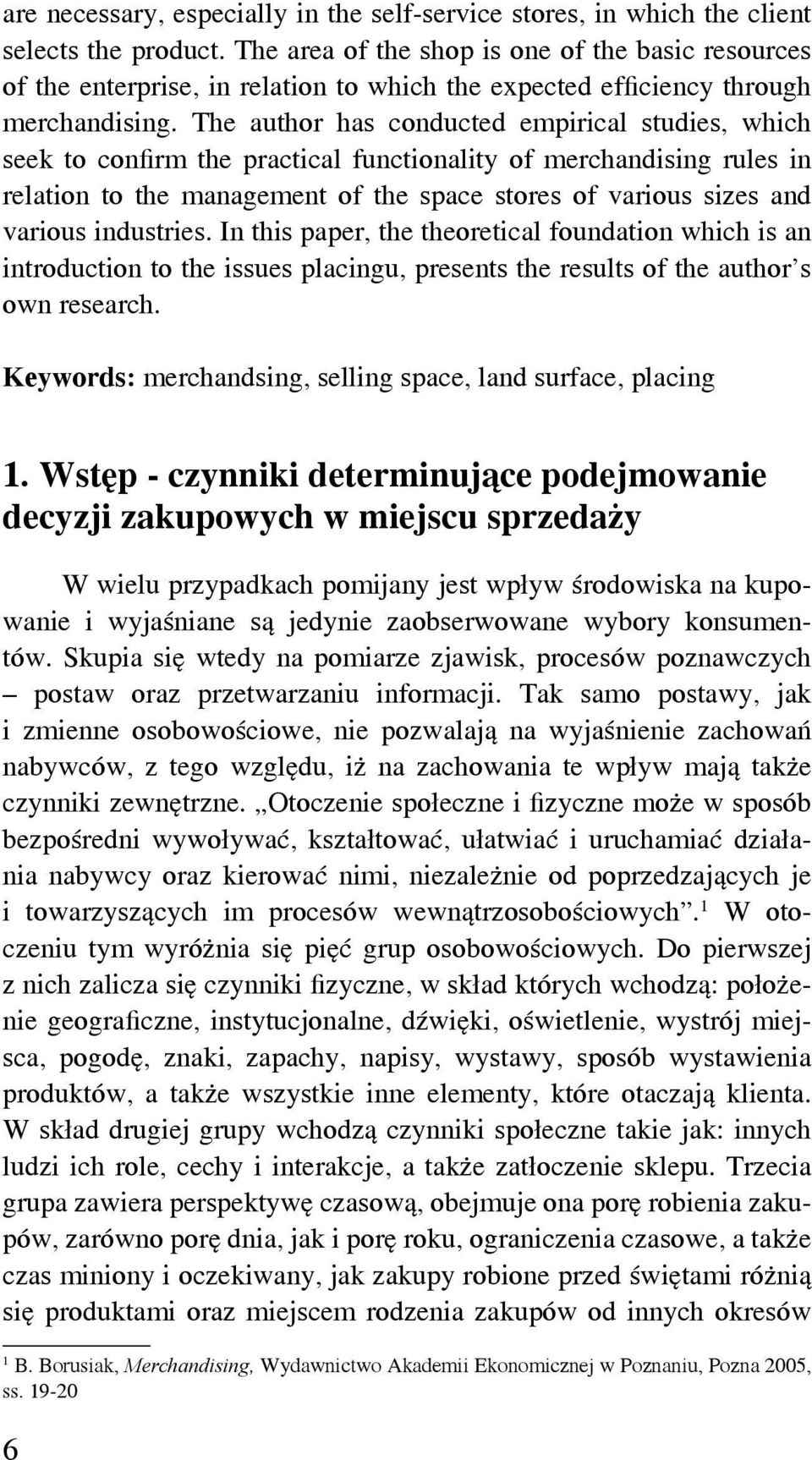 The author has conducted empirical studies, which seek to confirm the practical functionality of merchandising rules in relation to the management of the space stores of various sizes and various