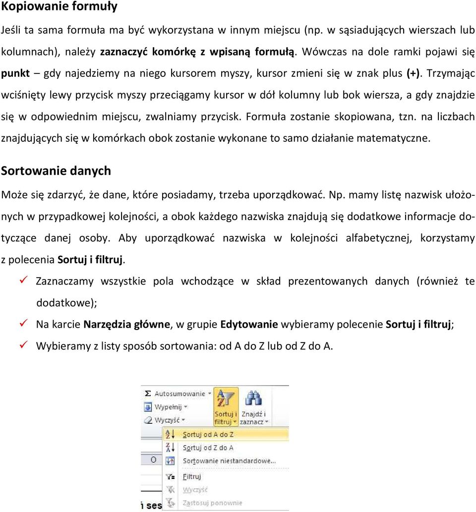 Trzymając wciśnięty lewy przycisk myszy przeciągamy kursor w dół kolumny lub bok wiersza, a gdy znajdzie się w odpowiednim miejscu, zwalniamy przycisk. Formuła zostanie skopiowana, tzn.